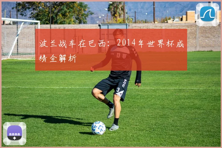 波兰战车在巴西:2014年世界杯成绩全解析