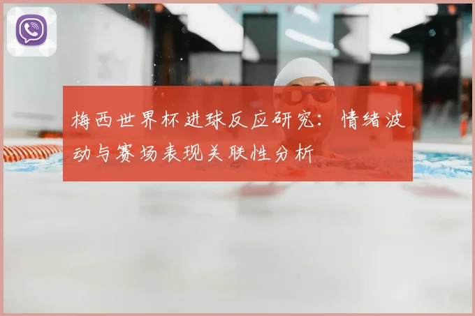 梅西世界杯进球反应研究：情绪波动与赛场表现关联性分析
