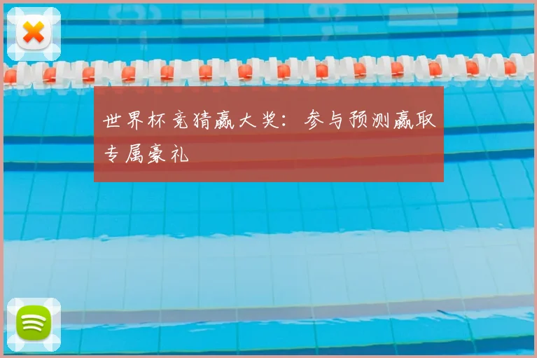 世界杯竞猜赢大奖：参与预测赢取专属豪礼