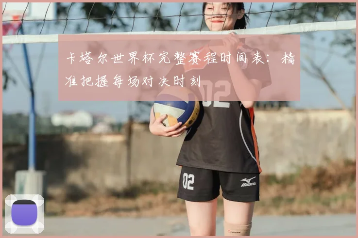 卡塔尔世界杯完整赛程时间表：精准把握每场对决时刻