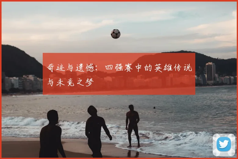 奇迹与遗憾：四强赛中的英雄传说与未竟之梦