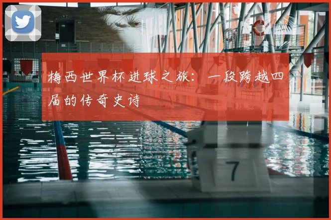 梅西世界杯进球之旅：一段跨越四届的传奇史诗