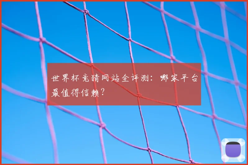 世界杯竞猜网站全评测:哪家平台最值得信赖?