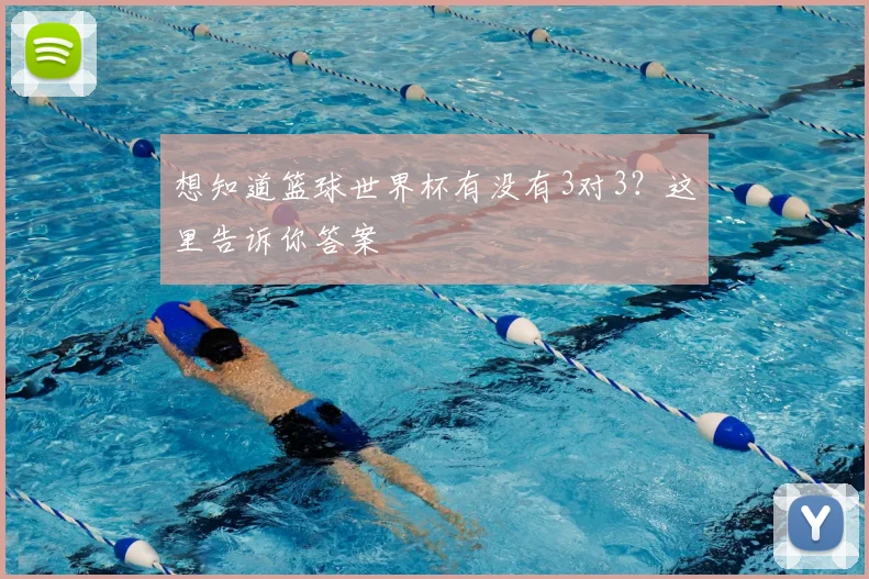 想知道篮球世界杯有没有3对3?这里告诉你答案