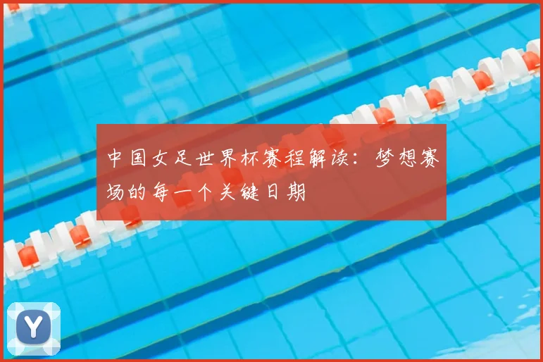 中国女足世界杯赛程解读：梦想赛场的每一个关键日期