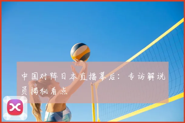 中国对阵日本直播幕后：专访解说员揭秘看点