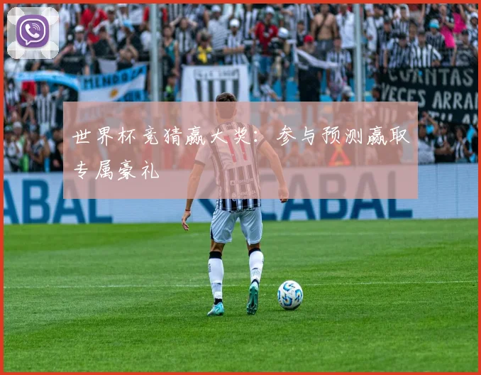 世界杯竞猜赢大奖:参与预测赢取专属豪礼