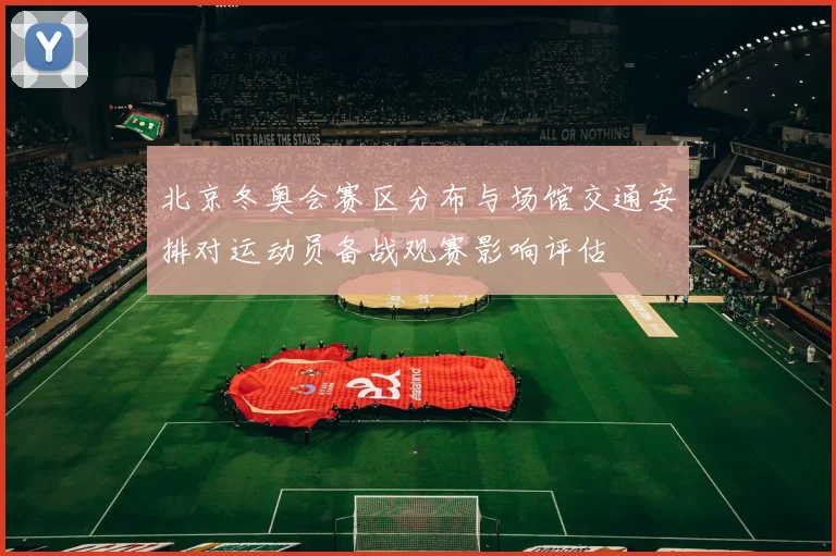 北京冬奥会赛区分布与场馆交通安排对运动员备战观赛影响评估