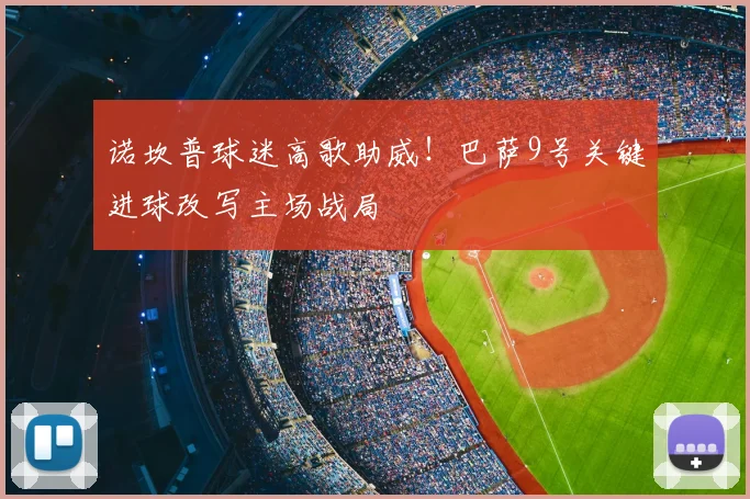 诺坎普球迷高歌助威！巴萨9号关键进球改写主场战局