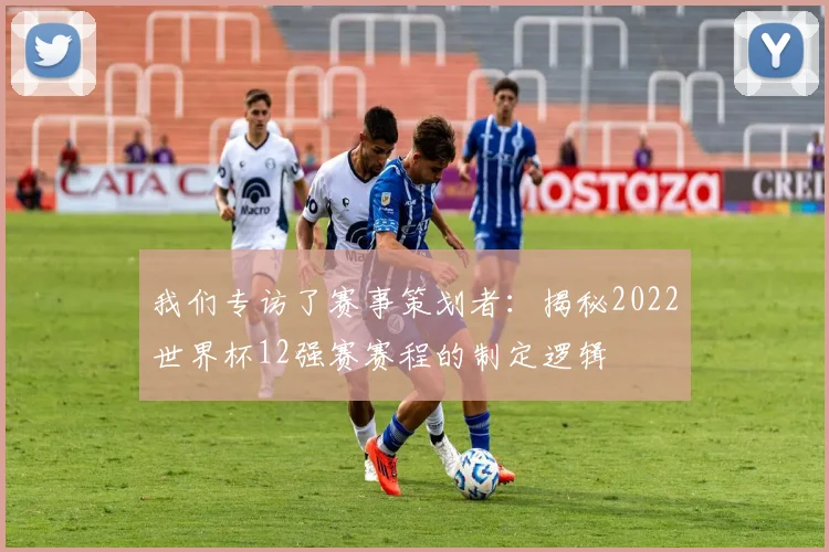 我们专访了赛事策划者：揭秘2022世界杯12强赛赛程的制定逻辑